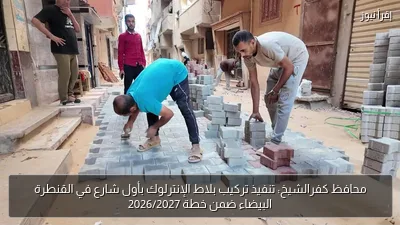 محافظ كفرالشيخ: تنفيذ تركيب بلاط الإنترلوك بأول شارع في القنطرة البيضاء ضمن خطة 2026/2027