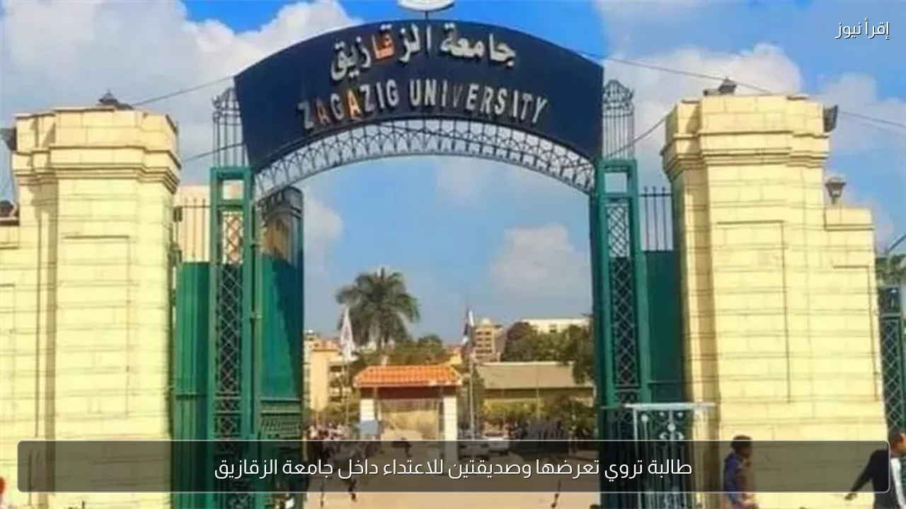 طالبة تروي تعرضها وصديقتين للاعتداء داخل جامعة الزقازيق
