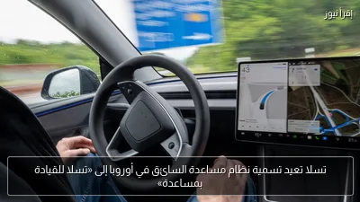 تسلا تعيد تسمية نظام مساعدة السائق في أوروبا إلى «تسلا للقيادة بمساعدة»