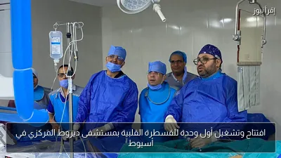 افتتاح وتشغيل أول وحدة للقسطرة القلبية بمستشفى ديروط المركزي في أسيوط