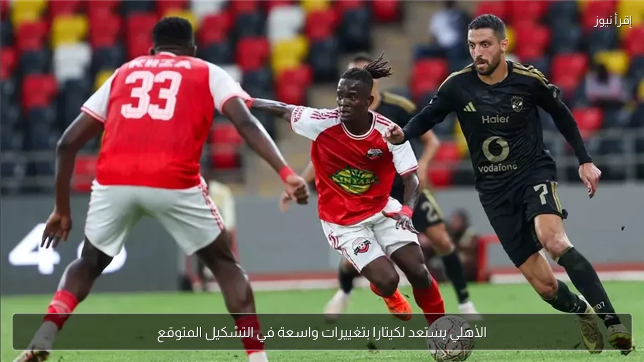 الأهلي يستعد لكيتارا بتغييرات واسعة في التشكيل المتوقع
