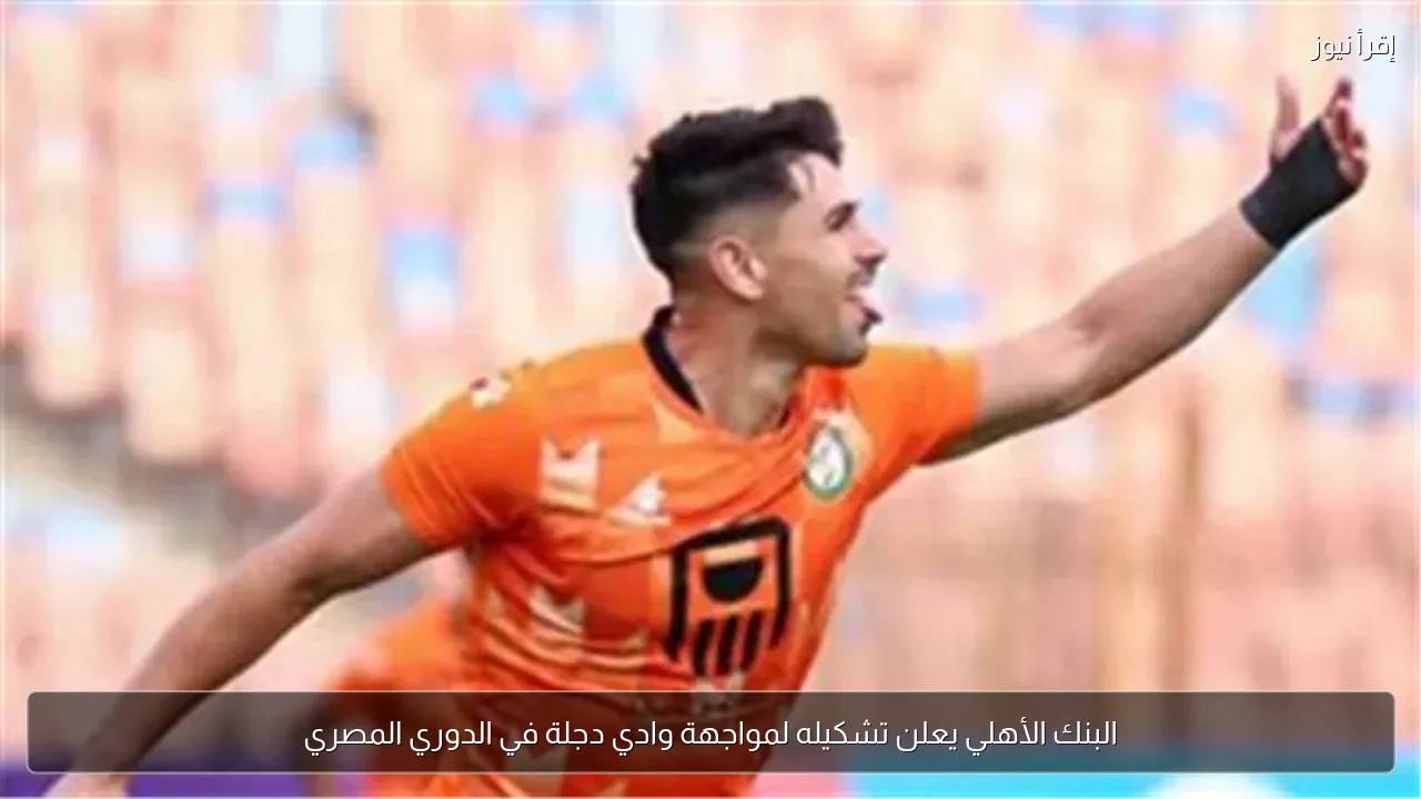 البنك الأهلي يعلن تشكيله لمواجهة وادي دجلة في الدوري المصري