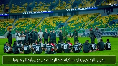 الجيش الرواندي يعلن تشكيله أمام الزمالك في دوري أبطال إفريقيا