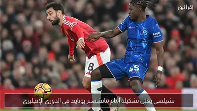 تشيلسي يعلن تشكيله أمام مانشستر يونايتد في الدوري الإنجليزي