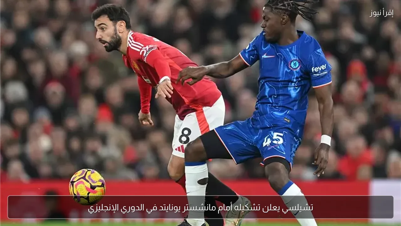 تشيلسي يعلن تشكيله أمام مانشستر يونايتد في الدوري الإنجليزي