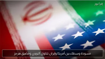 مسودة وسطاء بين أمريكا وإيران تتناول النووي ومضيق هرمز