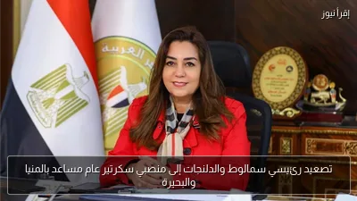 تصعيد رئيسي سمالوط والدلنجات إلى منصبي سكرتير عام مساعد بالمنيا والبحيرة