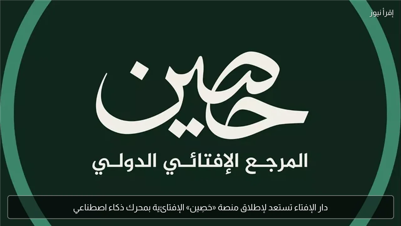 دار الإفتاء تستعد لإطلاق منصة «حَصِين» الإفتائية بمحرك ذكاء اصطناعي