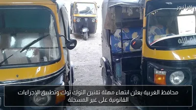 محافظ الغربية يعلن انتهاء مهلة تقنين التوك توك وتطبيق الإجراءات القانونية على غير المسجلة