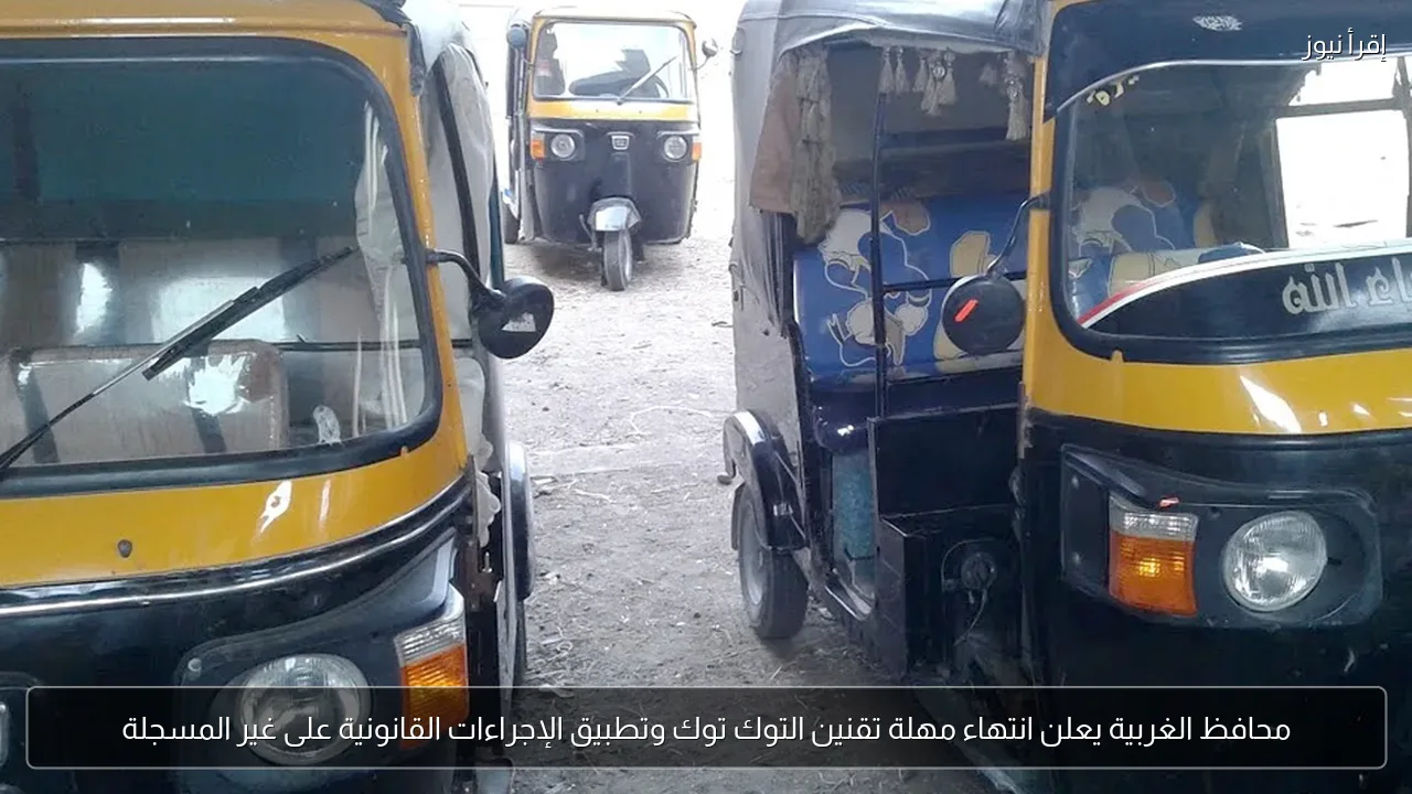 محافظ الغربية يعلن انتهاء مهلة تقنين التوك توك وتطبيق الإجراءات القانونية على غير المسجلة