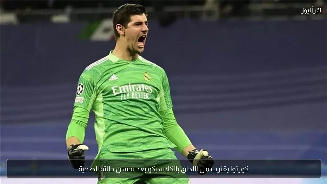 كورتوا يقترب من اللحاق بالكلاسيكو بعد تحسن حالته الصحية