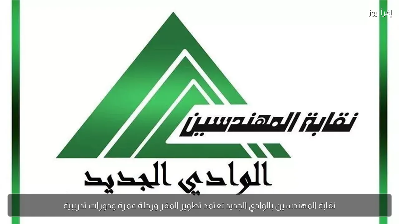 نقابة المهندسين بالوادي الجديد تعتمد تطوير المقر ورحلة عمرة ودورات تدريبية