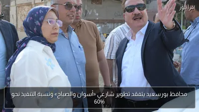 محافظ بورسعيد يتفقد تطوير شارعي «أسوان والصباح» ونسبة التنفيذ نحو 60%