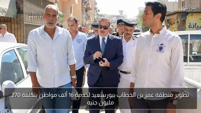 تطوير منطقة عمر بن الخطاب ببورسعيد لخدمة 16 ألف مواطن بتكلفة 270 مليون جنيه
