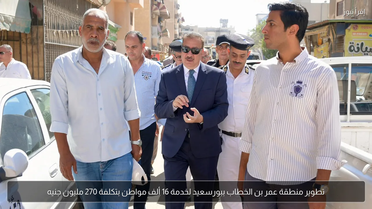 تطوير منطقة عمر بن الخطاب ببورسعيد لخدمة 16 ألف مواطن بتكلفة 270 مليون جنيه