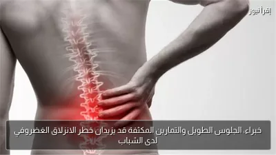 خبراء: الجلوس الطويل والتمارين المكثفة قد يزيدان خطر الانزلاق الغضروفي لدى الشباب