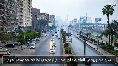 سيولة مرورية في القاهرة والجيزة صباح اليوم مع تباطؤات محدودة بالهرم