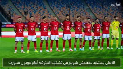 الأهلي يستعيد مصطفى شوبير في تشكيله المتوقع أمام مودرن سبورت