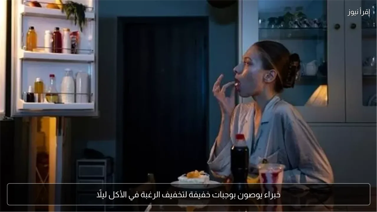 خبراء يوصون بوجبات خفيفة لتخفيف الرغبة في الأكل ليلًا