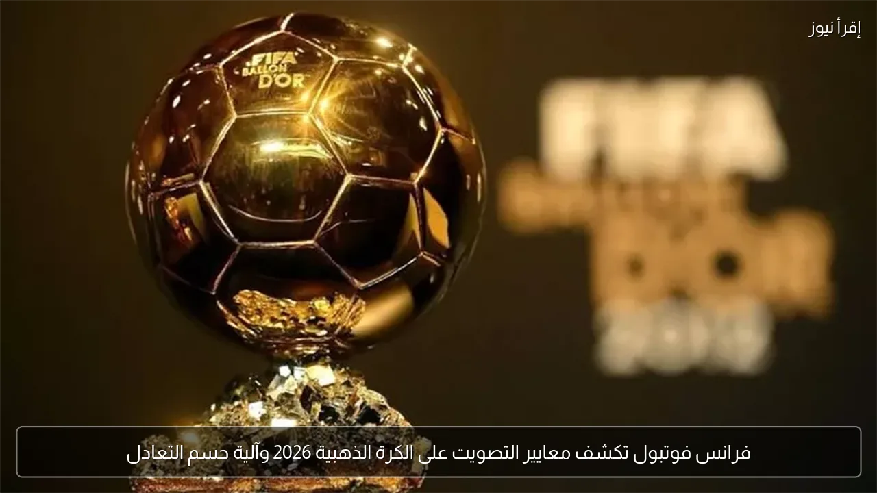 فرانس فوتبول تكشف معايير التصويت على الكرة الذهبية 2026 وآلية حسم التعادل