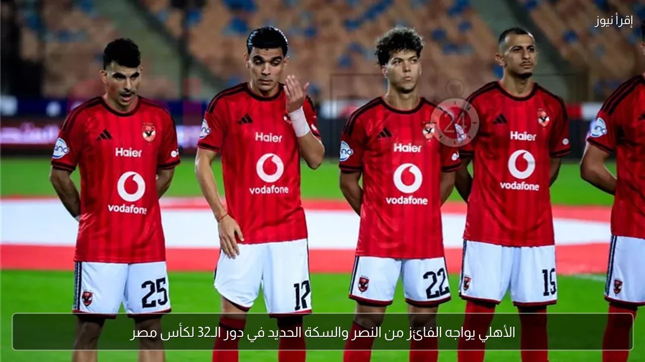 الأهلي يواجه الفائز من النصر والسكة الحديد في دور الـ32 لكأس مصر