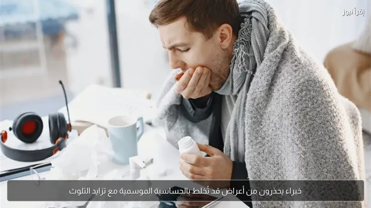 خبراء يحذرون من أعراض قد تُخلط بالحساسية الموسمية مع تزايد التلوث