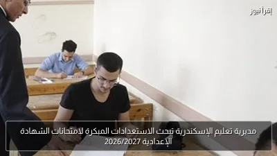 مديرية تعليم الإسكندرية تبحث الاستعدادات المبكرة لامتحانات الشهادة الإعدادية 2026/2027