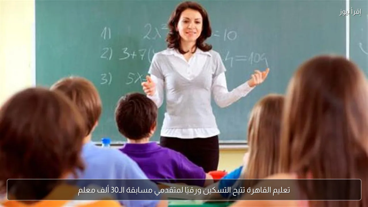 تعليم القاهرة تتيح التسكين ورقيًا لمتقدمي مسابقة الـ30 ألف معلم
