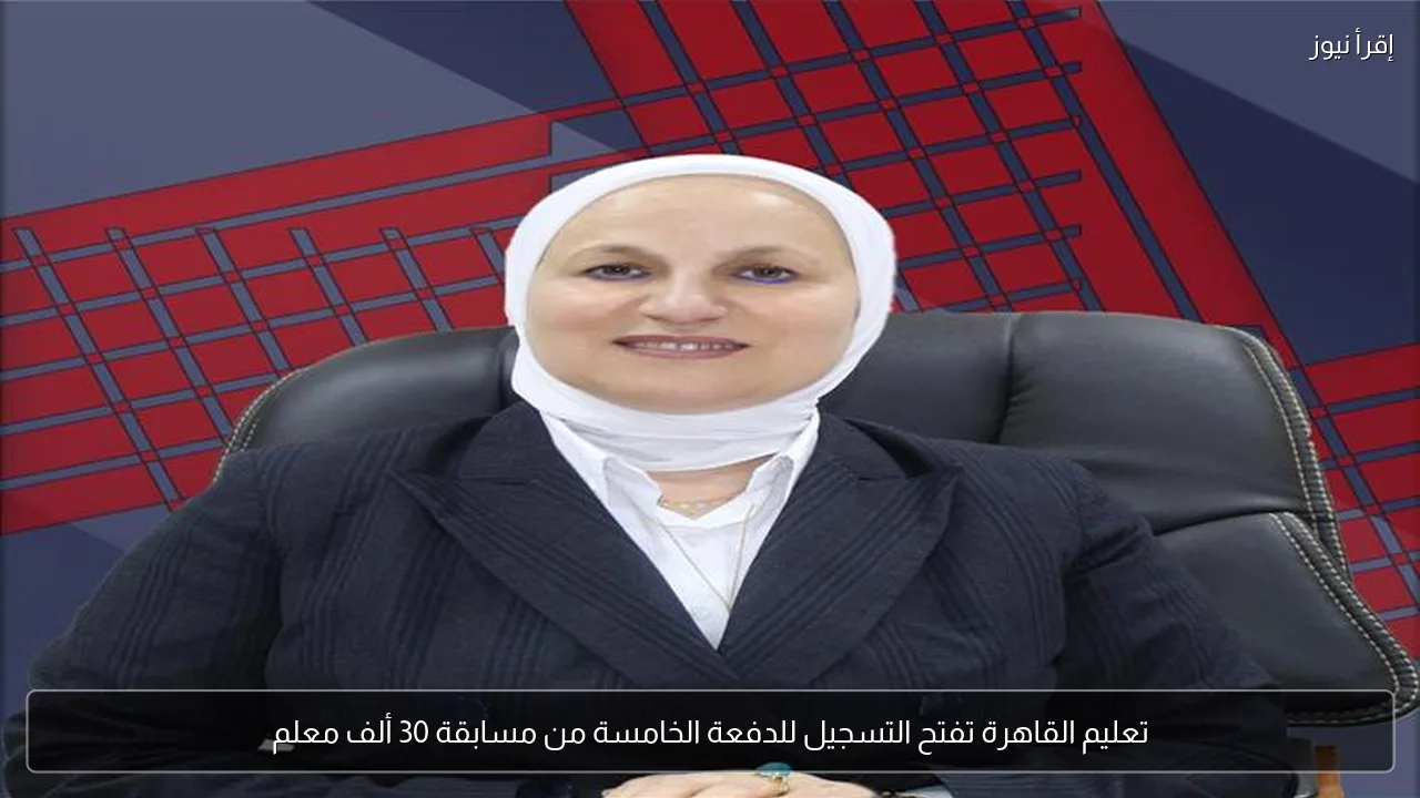تعليم القاهرة تفتح التسجيل للدفعة الخامسة من مسابقة 30 ألف معلم