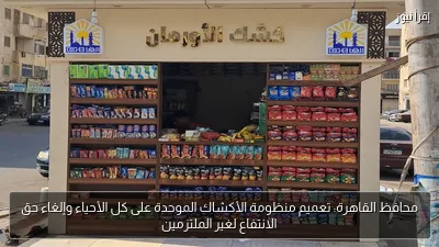 محافظ القاهرة: تعميم منظومة الأكشاك الموحدة على كل الأحياء وإلغاء حق الانتفاع لغير الملتزمين