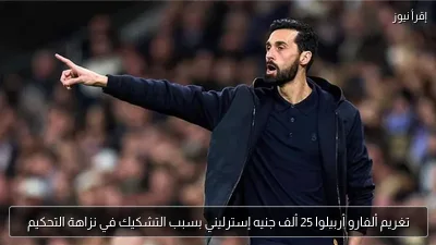 تغريم ألفارو أربيلوا 25 ألف جنيه إسترليني بسبب التشكيك في نزاهة التحكيم