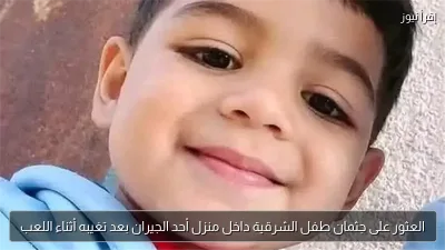 العثور على جثمان طفل الشرقية داخل منزل أحد الجيران بعد تغيبه أثناء اللعب