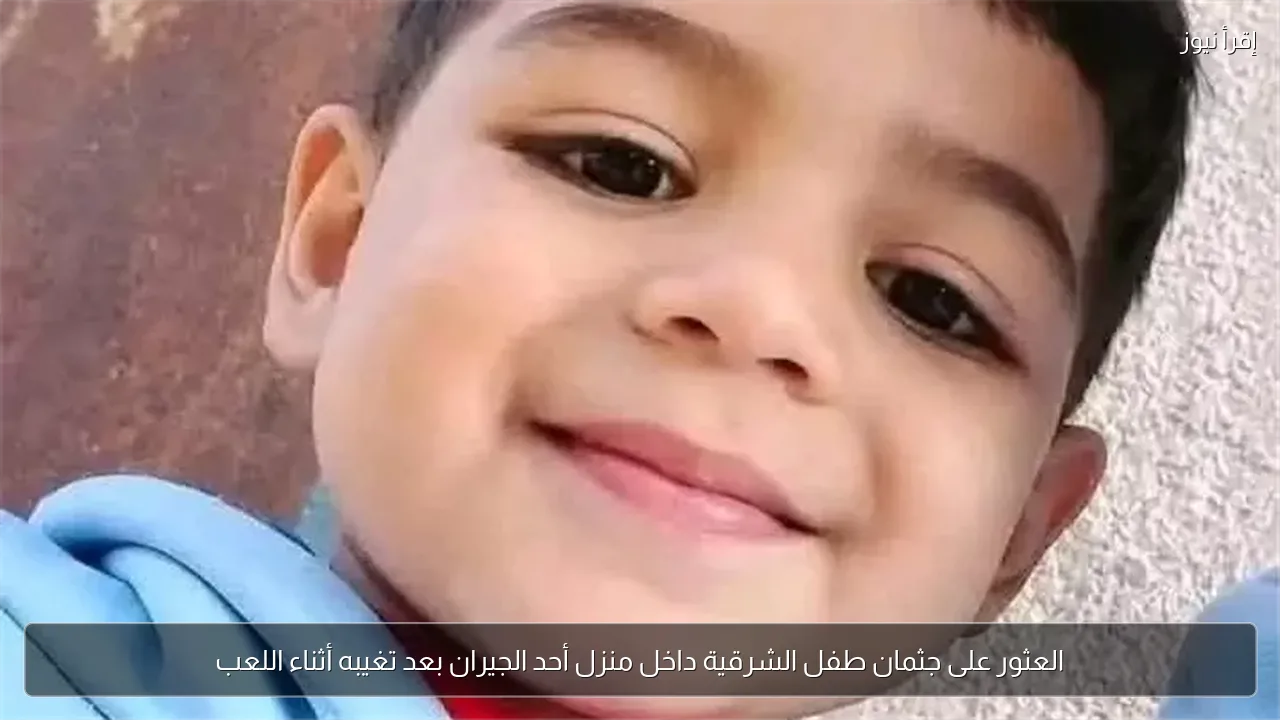 العثور على جثمان طفل الشرقية داخل منزل أحد الجيران بعد تغيبه أثناء اللعب