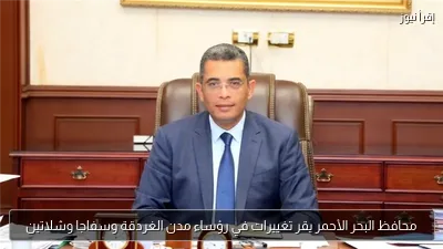 محافظ البحر الأحمر يقر تغييرات في رؤساء مدن الغردقة وسفاجا وشلاتين