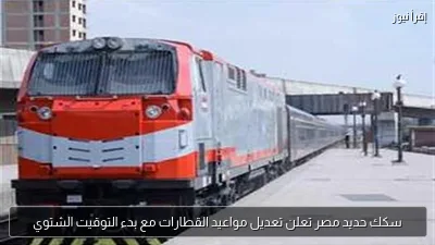 سكك حديد مصر تعلن تعديل مواعيد القطارات مع بدء التوقيت الشتوي