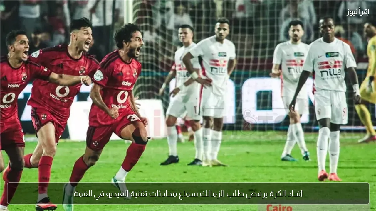 اتحاد الكرة يرفض طلب الزمالك سماع محادثات تقنية الفيديو في القمة