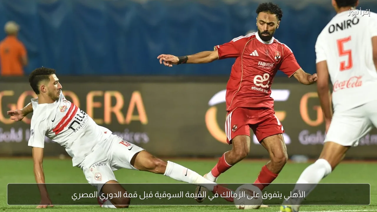الأهلي يتفوق على الزمالك في القيمة السوقية قبل قمة الدوري المصري