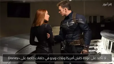 لا تأكيد على عودة كابتن أمريكا وبلاك ويدو في حلقات خاصة على +Disney