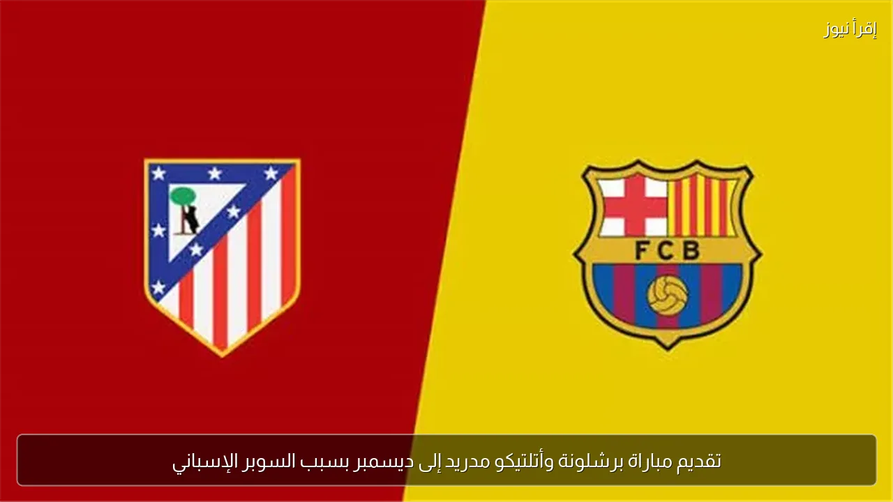تقديم مباراة برشلونة وأتلتيكو مدريد إلى ديسمبر بسبب السوبر الإسباني