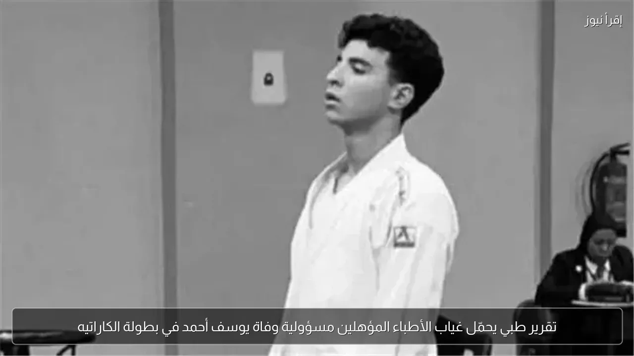 تقرير طبي يحمّل غياب الأطباء المؤهلين مسؤولية وفاة يوسف أحمد في بطولة الكاراتيه