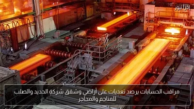مراقب الحسابات يرصد تعديات على أراضي وشقق شركة الحديد والصلب للمناجم والمحاجر