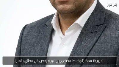 تحرير 19 محضرًا وضبط مصنع جبن غير مرخص في مطاي بالمنيا