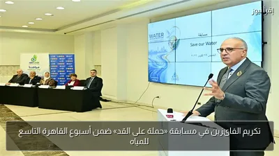تكريم الفائزين في مسابقة «حملة على القد» ضمن أسبوع القاهرة التاسع للمياه