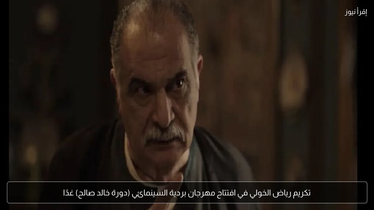 تكريم رياض الخولي في افتتاح مهرجان بردية السينمائي (دورة خالد صالح) غدًا