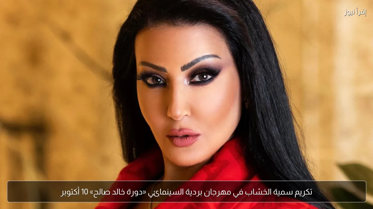 تكريم سمية الخشاب في مهرجان بردية السينمائي «دورة خالد صالح» 10 أكتوبر
