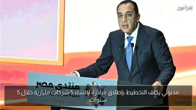 مدبولي يكلف التخطيط بإطلاق مبادرة لإنشاء 5 شركات مليارية خلال 5 سنوات