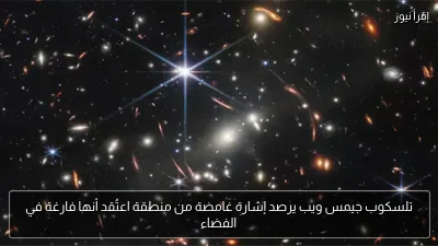 تلسكوب جيمس ويب يرصد إشارة غامضة من منطقة اعتُقد أنها فارغة في الفضاء