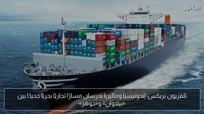 تلفزيون بريكس: إندونيسيا وماليزيا تدرسان مسارًا تجاريًا بحريًا جديدًا بين «بيلاوان» و«جوهر»