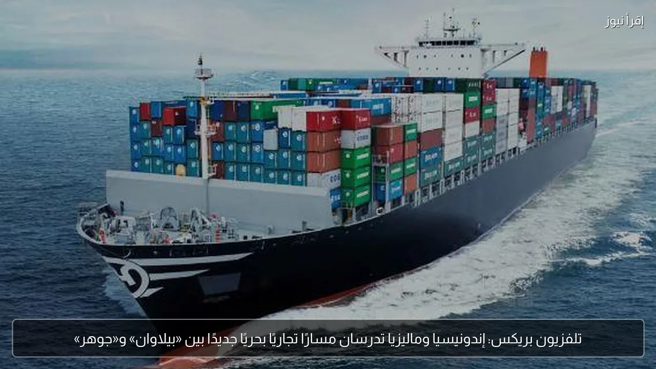تلفزيون بريكس: إندونيسيا وماليزيا تدرسان مسارًا تجاريًا بحريًا جديدًا بين «بيلاوان» و«جوهر»