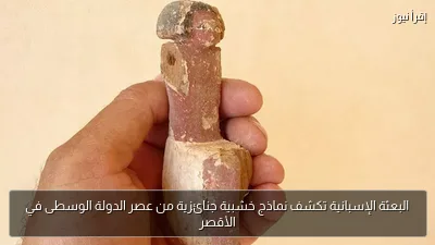 البعثة الإسبانية تكشف نماذج خشبية جنائزية من عصر الدولة الوسطى في الأقصر